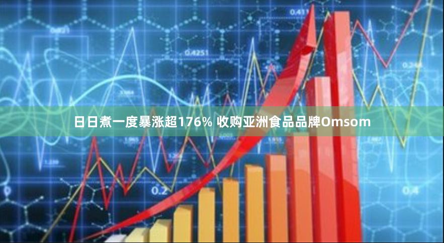 日日煮一度暴涨超176% 收购亚洲食品品牌Omsom