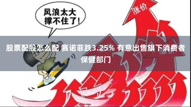 股票配股怎么配 赛诺菲跌3.25% 有意出售旗下消费者保健部门