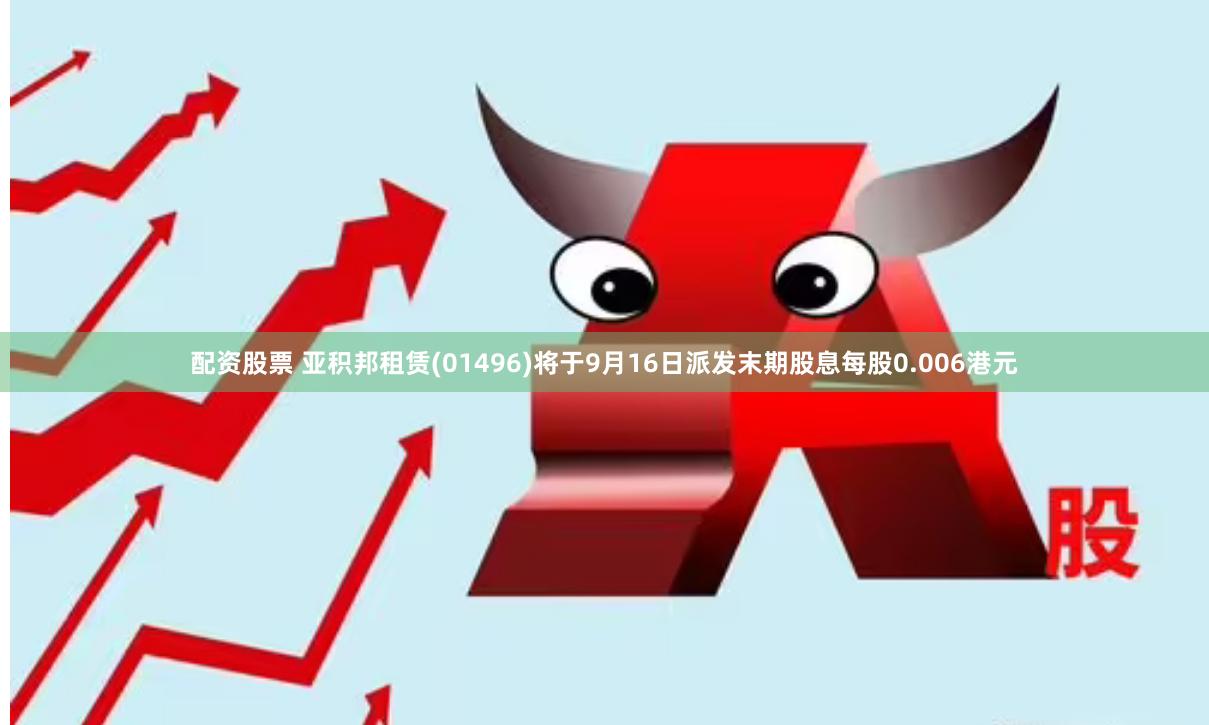 配资股票 亚积邦租赁(01496)将于9月16日派发末期股息每股0.006港元