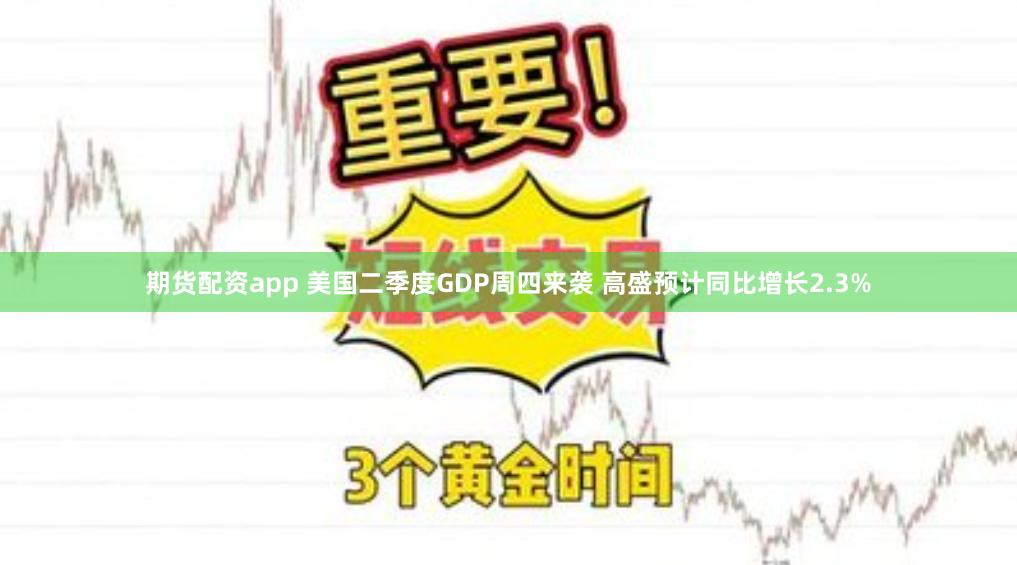 期货配资app 美国二季度GDP周四来袭 高盛预计同比增长2.3%