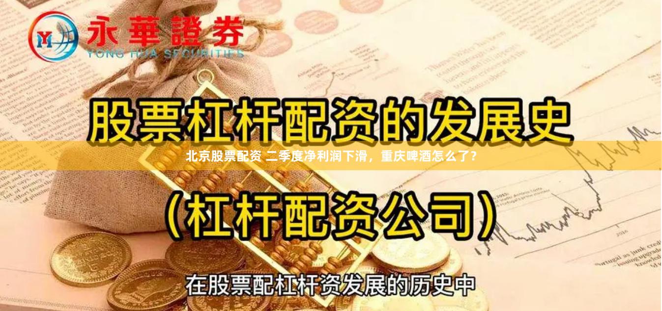 北京股票配资 二季度净利润下滑，重庆啤酒怎么了？