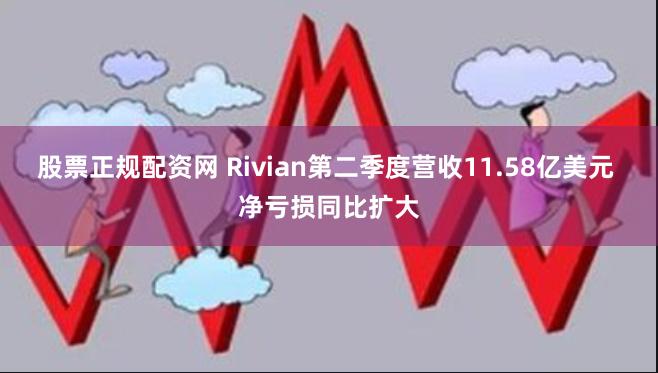 股票正规配资网 Rivian第二季度营收11.58亿美元 净亏损同比扩大