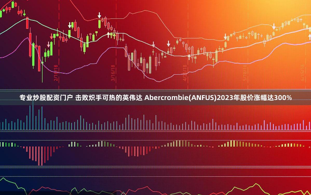 专业炒股配资门户 击败炽手可热的英伟达 Abercrombi