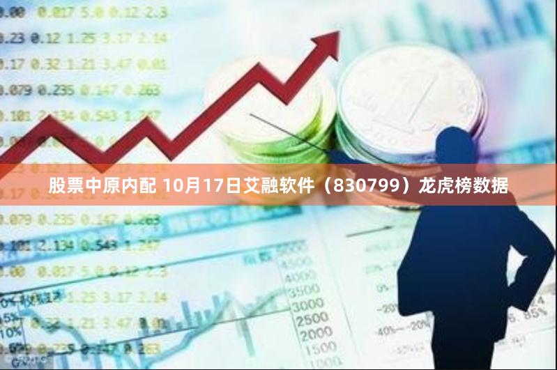 股票中原内配 10月17日艾融软件（830799）龙虎榜数据