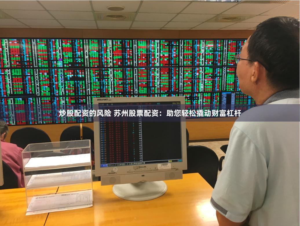 炒股配资的风险 苏州股票配资：助您轻松撬动财富杠杆