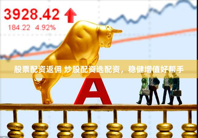 股票配资返佣 炒股配资选配资，稳健增值好帮手