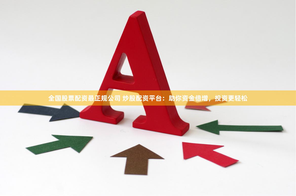 全国股票配资最正规公司 炒股配资平台：助你资金倍增，投资更轻