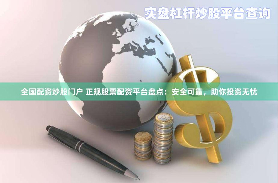 全国配资炒股门户 正规股票配资平台盘点：安全可靠，助你投资无