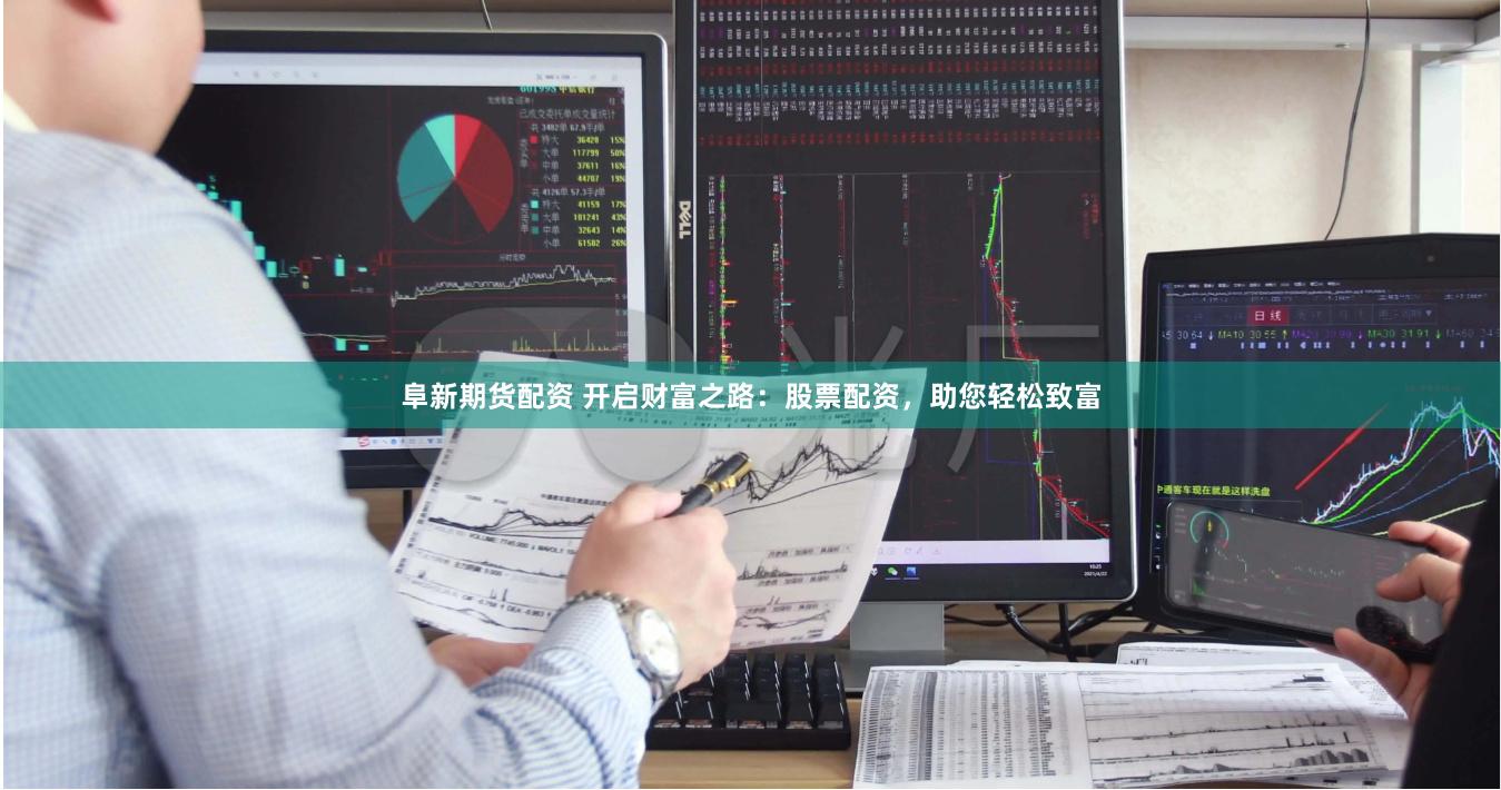 阜新期货配资 开启财富之路：股票配资，助您轻松致富