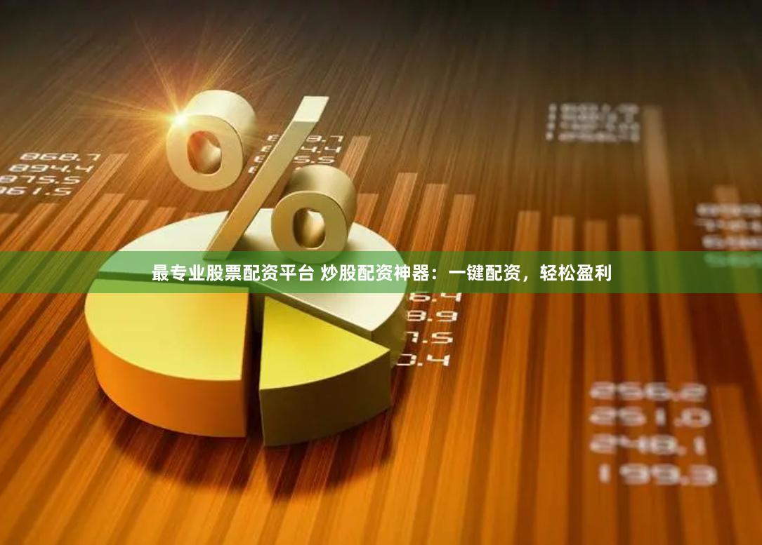 最专业股票配资平台 炒股配资神器：一键配资，轻松盈利