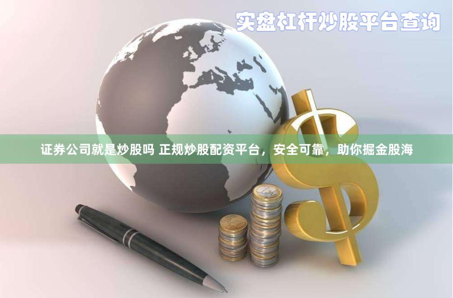证券公司就是炒股吗 正规炒股配资平台，安全可靠，助你掘金股海
