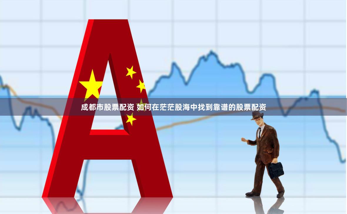 成都市股票配资 如何在茫茫股海中找到靠谱的股票配资