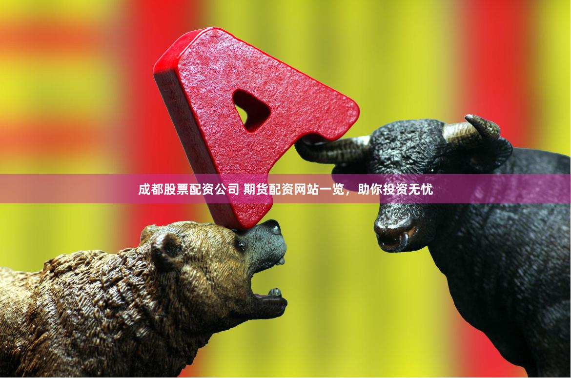 成都股票配资公司 期货配资网站一览，助你投资无忧