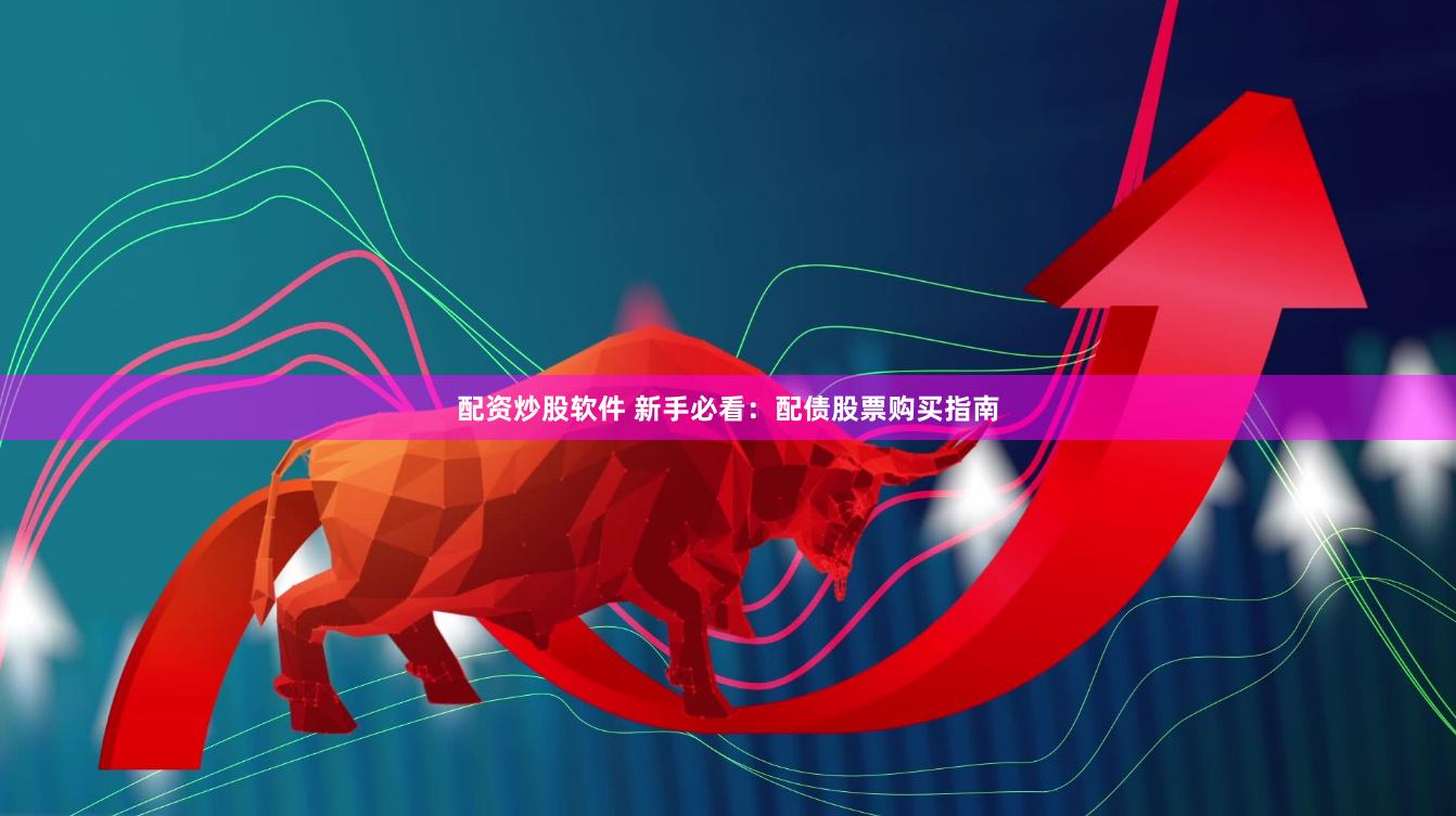 配资炒股软件 新手必看：配债股票购买指南
