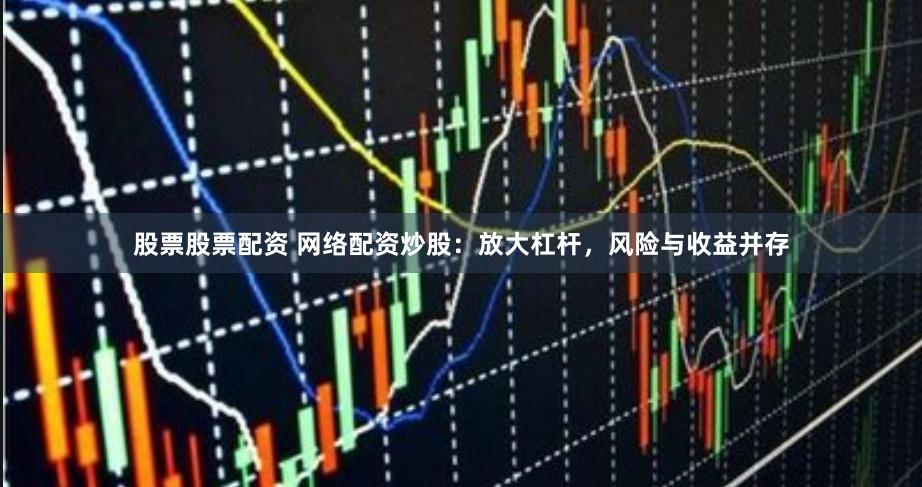 股票股票配资 网络配资炒股：放大杠杆，风险与收益并存