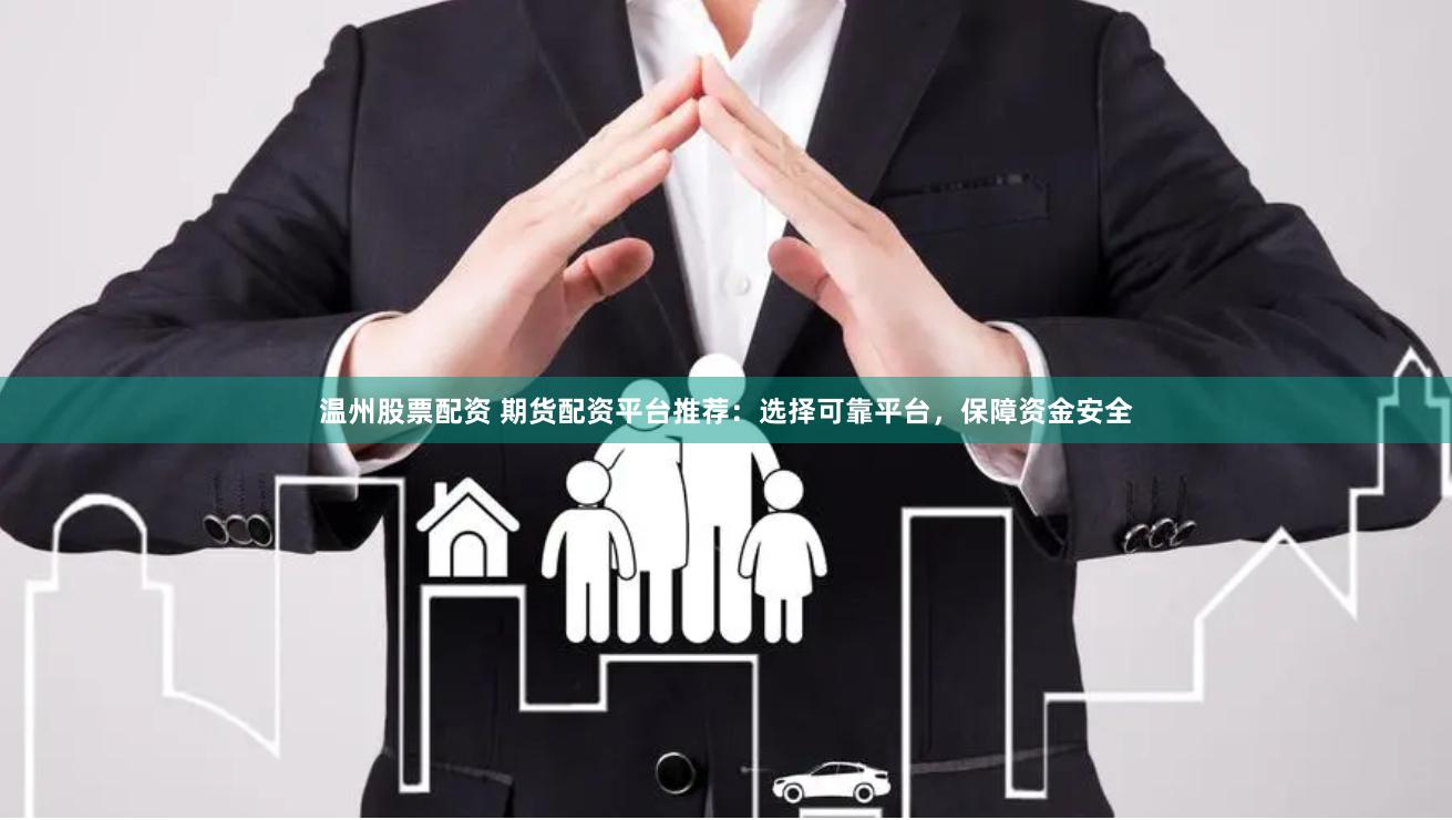 温州股票配资 期货配资平台推荐：选择可靠平台，保障资金安全