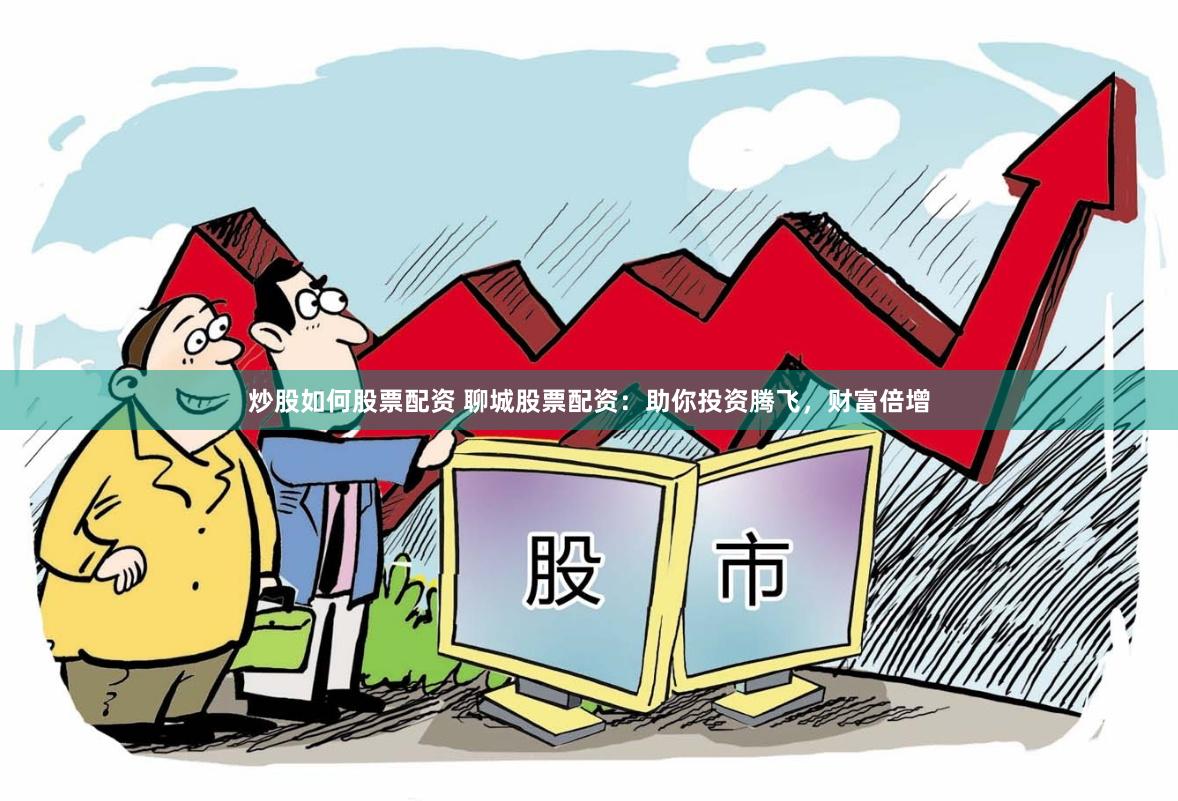炒股如何股票配资 聊城股票配资：助你投资腾飞，财富倍增