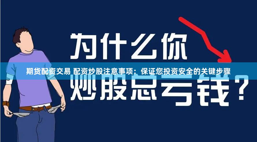 期货配资交易 配资炒股注意事项：保证您投资安全的关键步骤