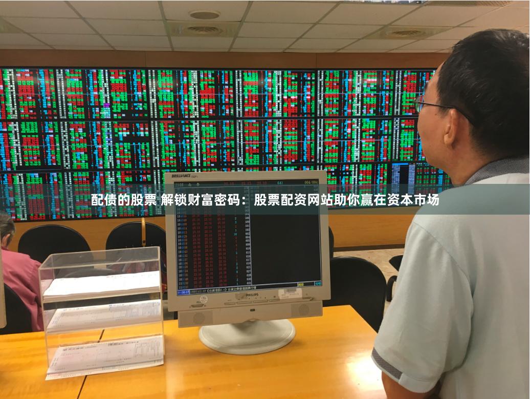配债的股票 解锁财富密码：股票配资网站助你赢在资本市场