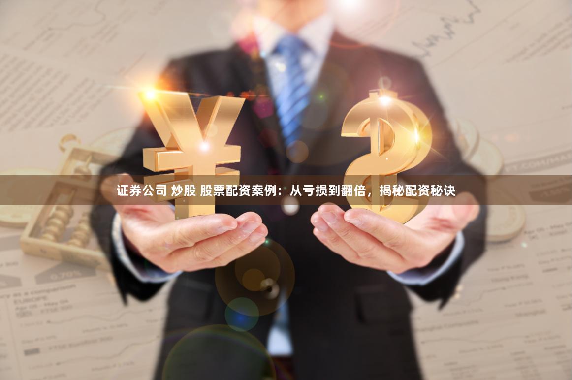 证券公司 炒股 股票配资案例：从亏损到翻倍，揭秘配资秘诀