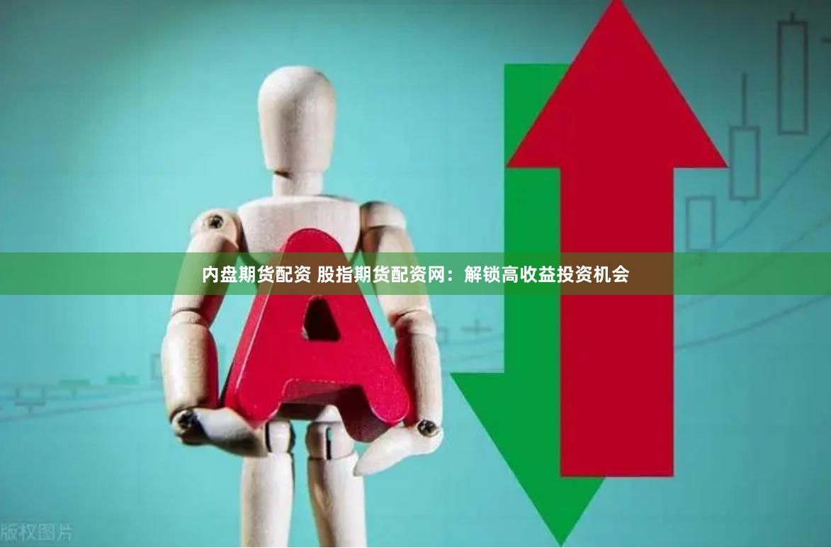 内盘期货配资 股指期货配资网：解锁高收益投资机会